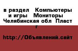  в раздел : Компьютеры и игры » Мониторы . Челябинская обл.,Пласт г.